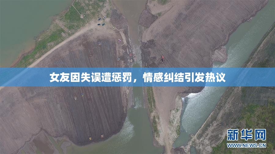 女友因失误遭惩罚，情感纠结引发热议