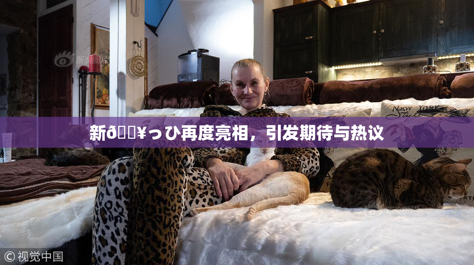 新🔥っひ再度亮相，引发期待与热议