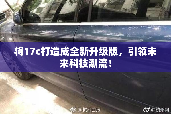 将17c打造成全新升级版，引领未来科技潮流！