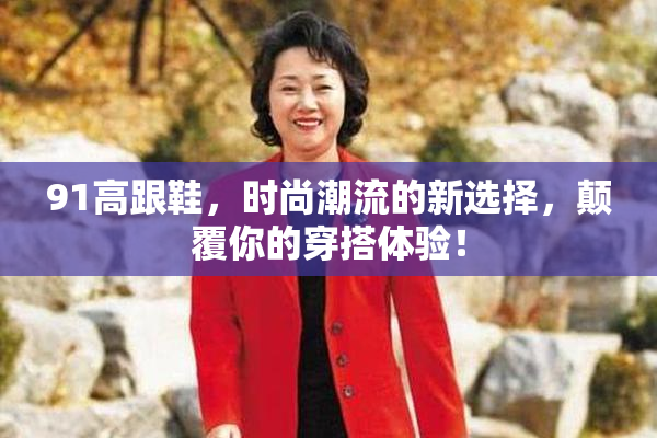 91高跟鞋，时尚潮流的新选择，颠覆你的穿搭体验！