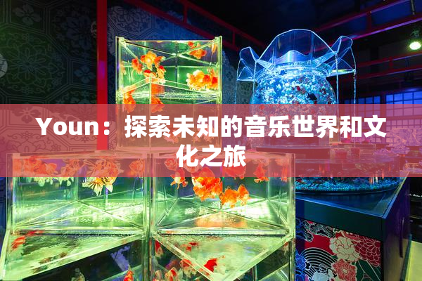 Youn：探索未知的音乐世界和文化之旅