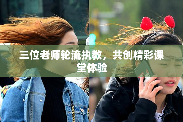 三位老师轮流执教，共创精彩课堂体验