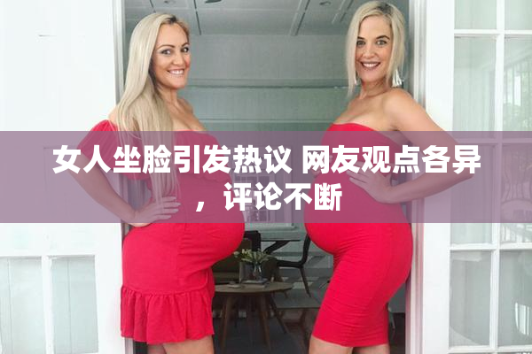 女人坐脸引发热议 网友观点各异，评论不断