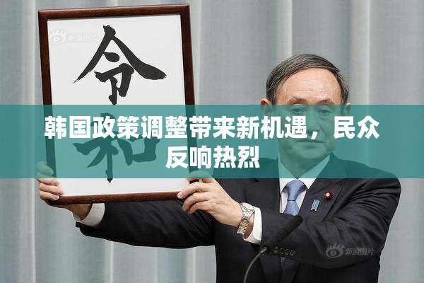 韩国政策调整带来新机遇，民众反响热烈