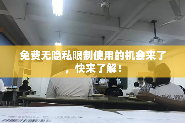 免费无隐私限制使用的机会来了，快来了解！
