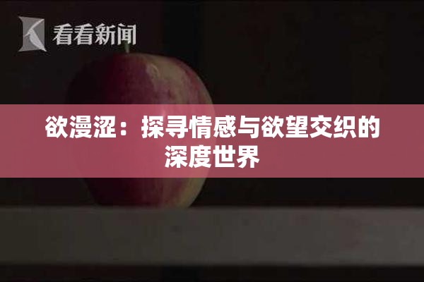 欲漫涩：探寻情感与欲望交织的深度世界