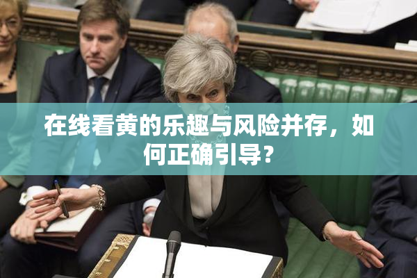 在线看黄的乐趣与风险并存，如何正确引导？