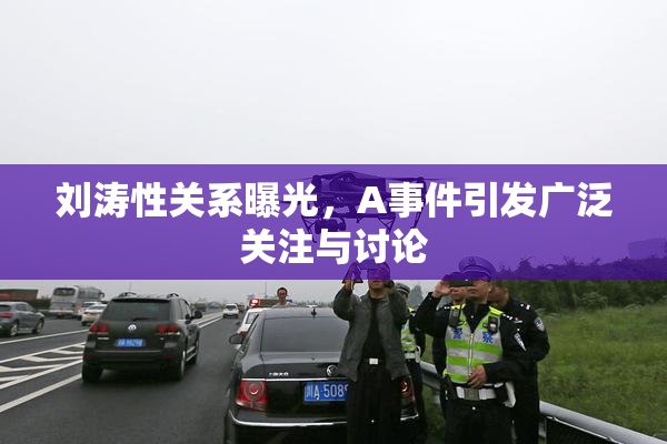 刘涛性关系曝光，A事件引发广泛关注与讨论