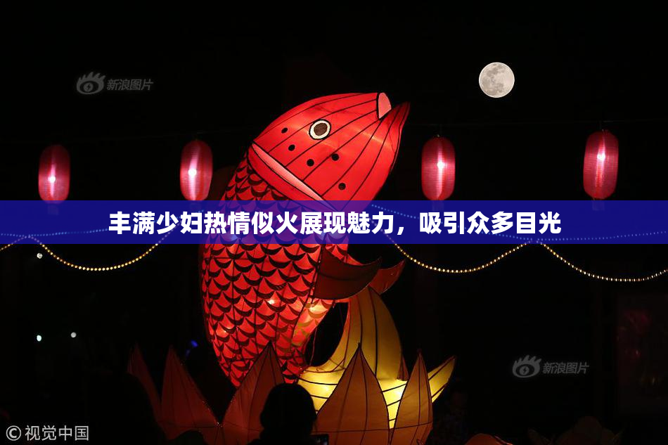 丰满少妇热情似火展现魅力，吸引众多目光