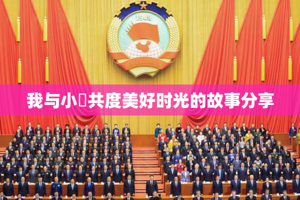 我与小娻共度美好时光的故事分享