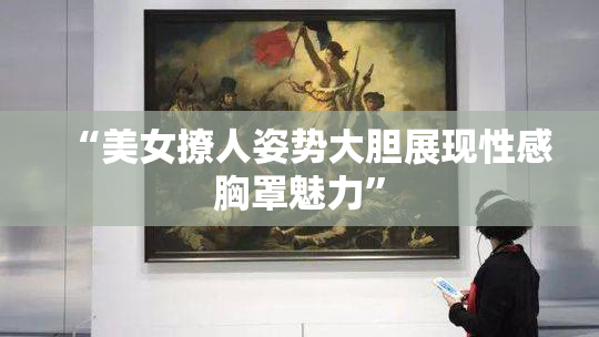 “美女撩人姿势大胆展现性感胸罩魅力”