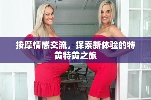 按摩情感交流，探索新体验的特黄特黄之旅