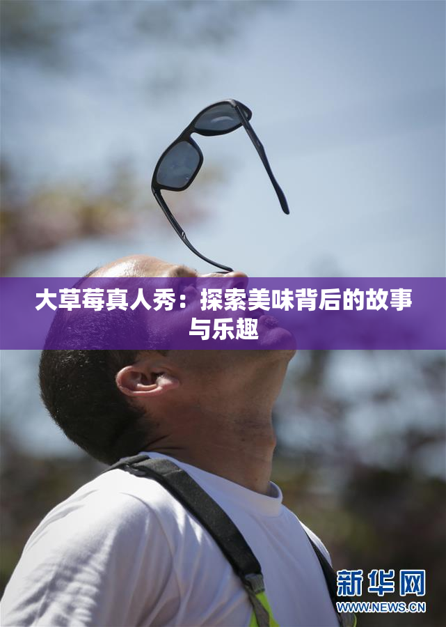 大草莓真人秀：探索美味背后的故事与乐趣