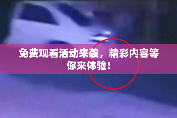 免费观看活动来袭，精彩内容等你来体验！