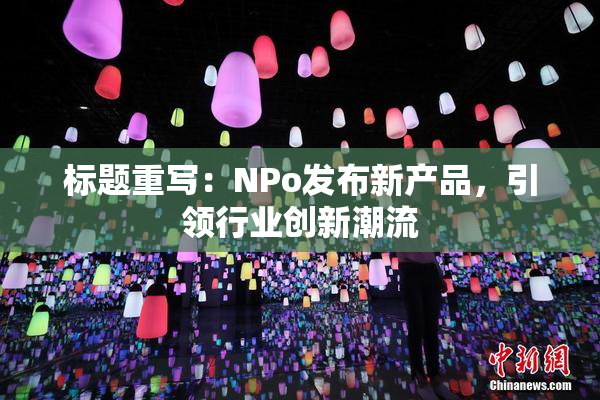 标题重写：ΝPo发布新产品，引领行业创新潮流