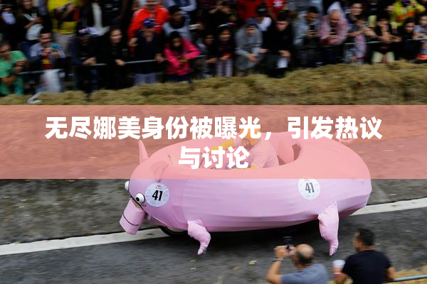 无尽娜美身份被曝光，引发热议与讨论