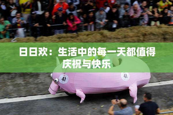 日日欢：生活中的每一天都值得庆祝与快乐