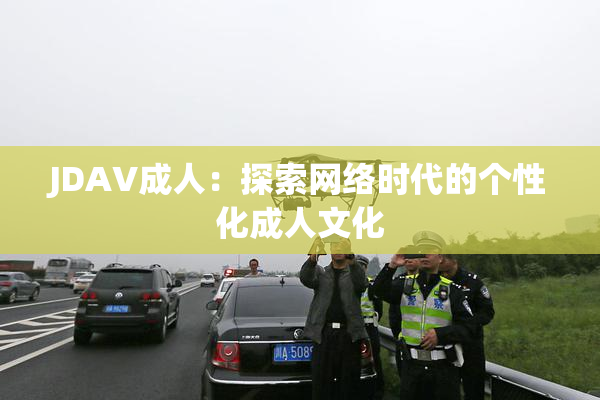 JDAV成人：探索网络时代的个性化成人文化