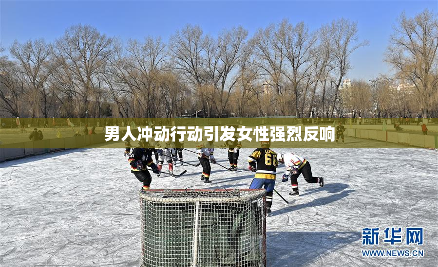 男人冲动行动引发女性强烈反响