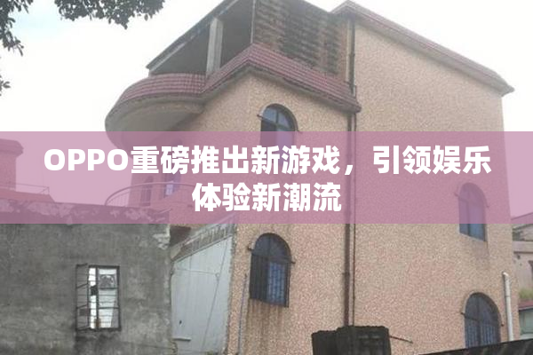 OPPO重磅推出新游戏，引领娱乐体验新潮流