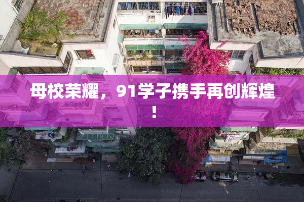 母校荣耀，91学子携手再创辉煌！