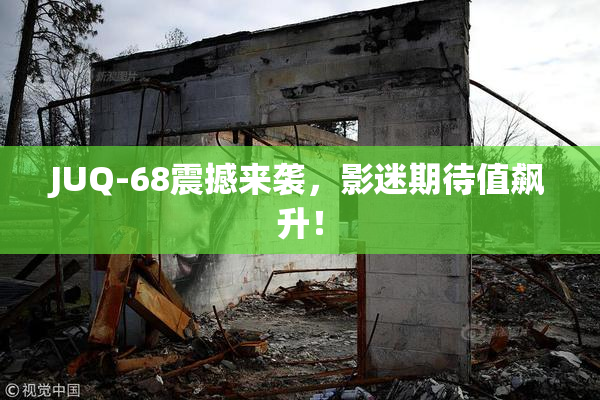 JUQ-68震撼来袭，影迷期待值飙升！