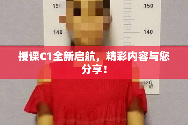 授课C1全新启航，精彩内容与您分享！