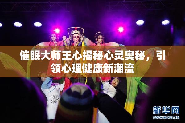 催眠大师王心揭秘心灵奥秘，引领心理健康新潮流