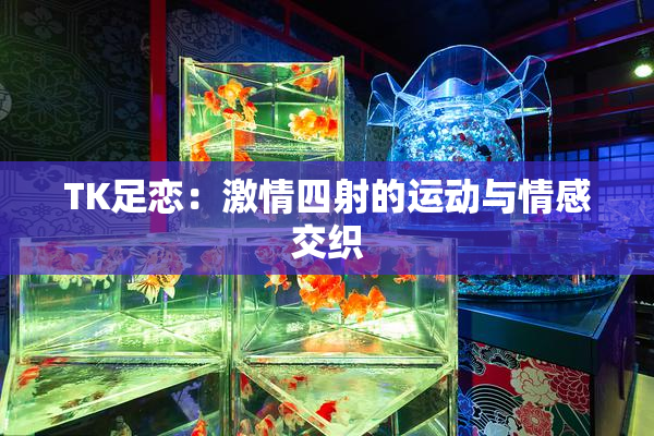 TK足恋：激情四射的运动与情感交织