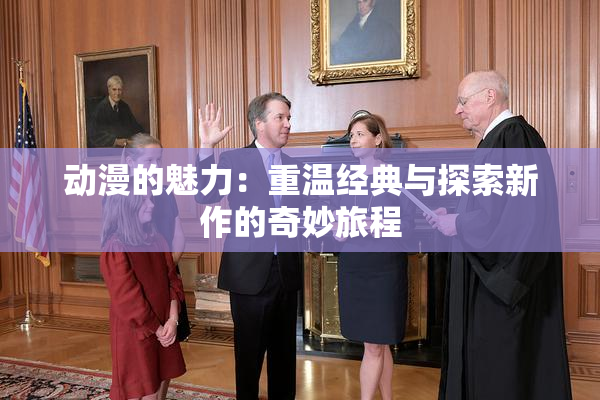 动漫的魅力：重温经典与探索新作的奇妙旅程
