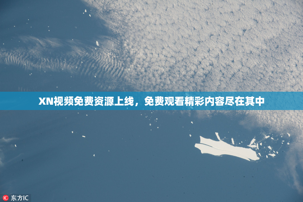 XN视频免费资源上线，免费观看精彩内容尽在其中