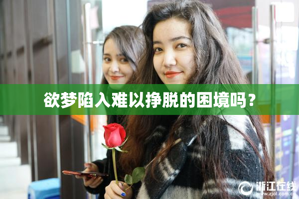 欲梦陷入难以挣脱的困境吗？