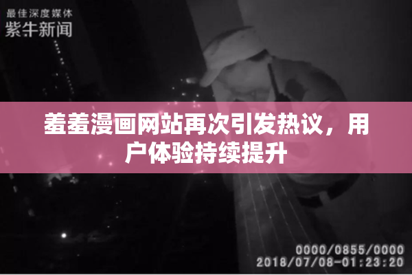 羞羞漫画网站再次引发热议，用户体验持续提升