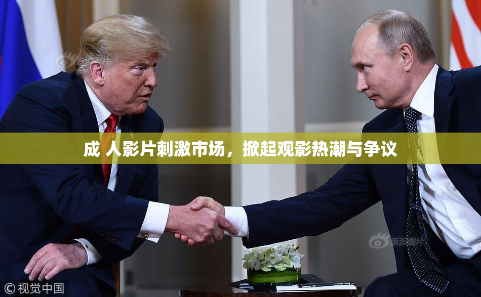 成 人影片刺激市场，掀起观影热潮与争议