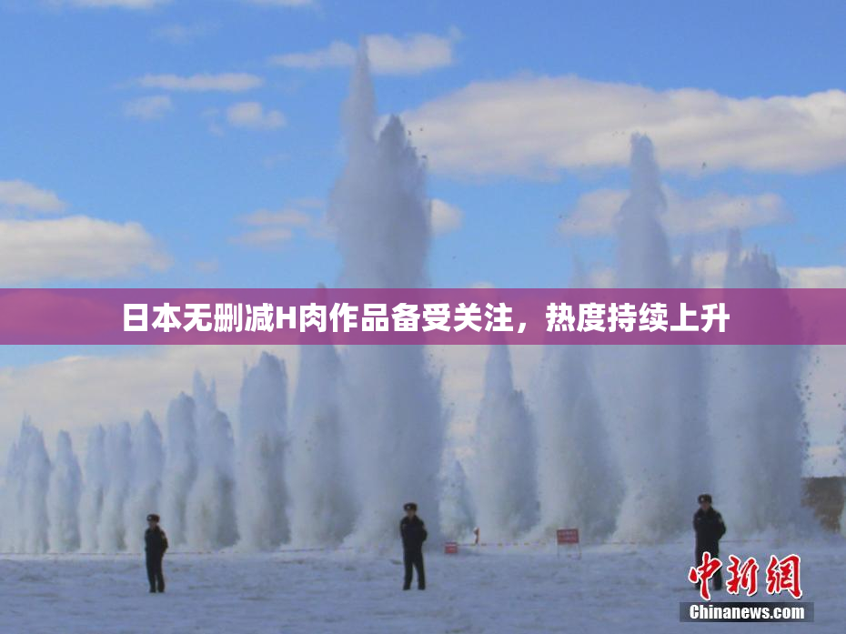 日本无删减H肉作品备受关注，热度持续上升
