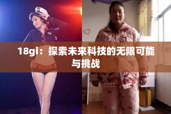 18gi：探索未来科技的无限可能与挑战