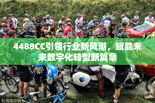 4488CC引领行业新风潮，赋能未来数字化转型新篇章