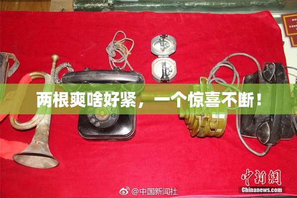 两根爽啥好紧，一个惊喜不断！