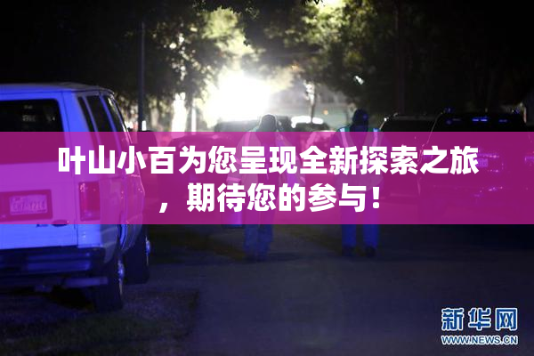 叶山小百为您呈现全新探索之旅，期待您的参与！