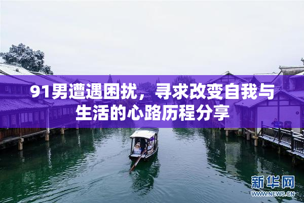 91男遭遇困扰，寻求改变自我与生活的心路历程分享