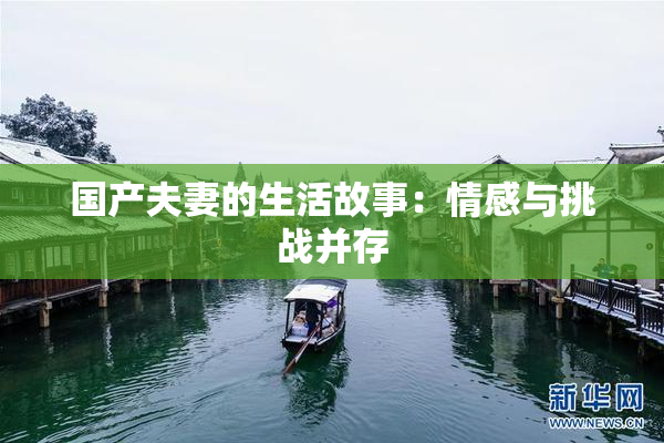 国产夫妻的生活故事：情感与挑战并存