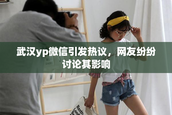 武汉yp微信引发热议，网友纷纷讨论其影响
