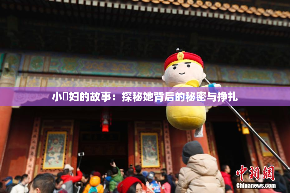 小婬妇的故事：探秘她背后的秘密与挣扎