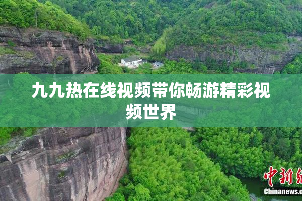 九九热在线视频带你畅游精彩视频世界
