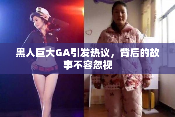 黑人巨大GA引发热议，背后的故事不容忽视