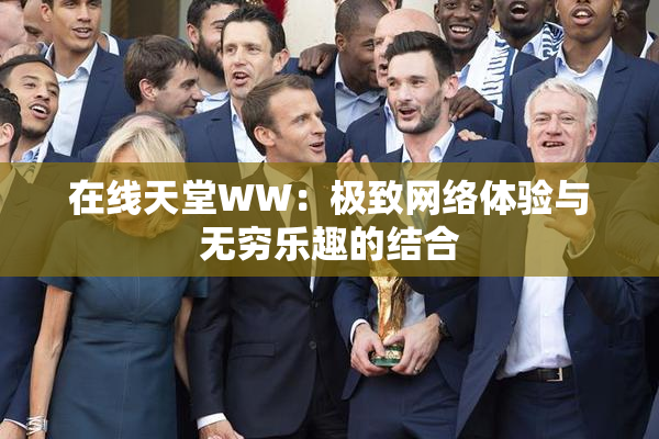 在线天堂WW：极致网络体验与无穷乐趣的结合