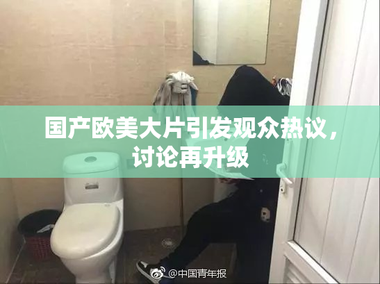 国产欧美大片引发观众热议，讨论再升级