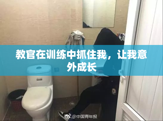 教官在训练中抓住我，让我意外成长