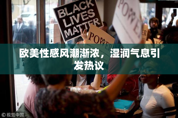 欧美性感风潮渐浓，湿润气息引发热议