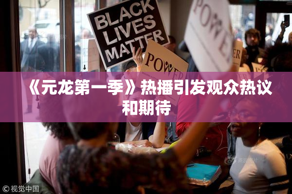 《元龙第一季》热播引发观众热议和期待
